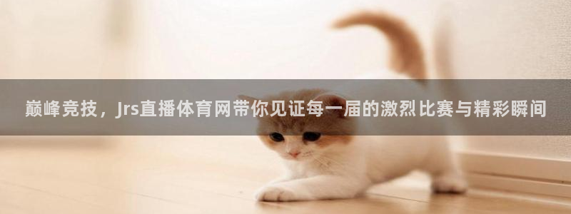 巅峰竞技，Jrs直播体育网带你见证每一届的激烈比赛与精彩瞬间
