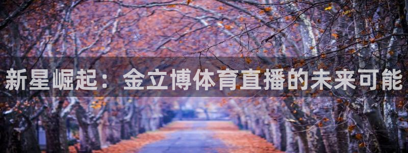 新星崛起：金立博体育直播的未来可能